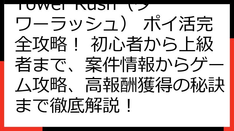 Tower Rush（タワーラッシュ） ポイ活完全攻略！ 初心者から上級者まで、案件情報からゲーム攻略、高報酬獲得の秘訣まで徹底解説！