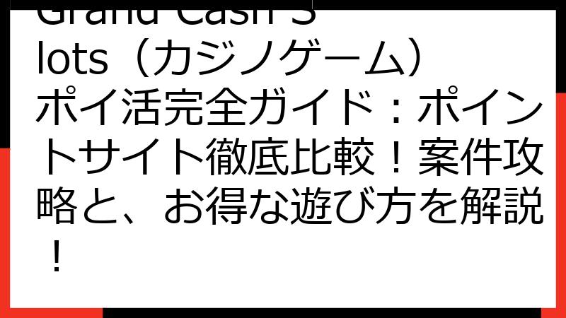 Grand Cash Slots（カジノゲーム）ポイ活完全ガイド：ポイントサイト徹底比較！案件攻略と、お得な遊び方を解説！