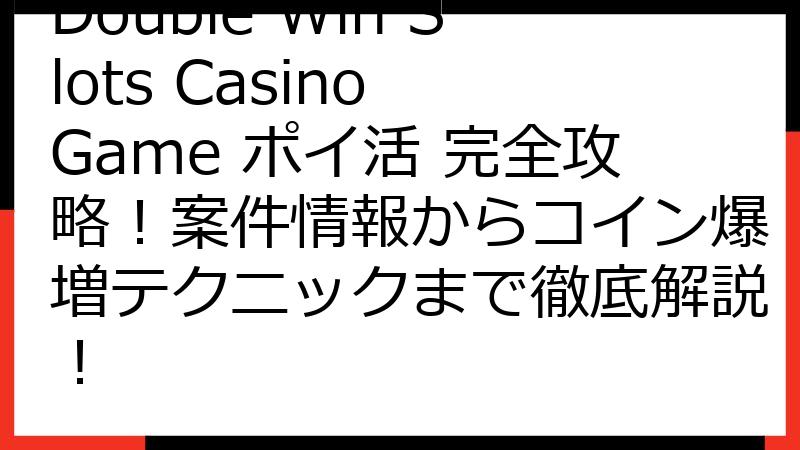 Double Win Slots Casino Game ポイ活 完全攻略！案件情報からコイン爆増テクニックまで徹底解説！