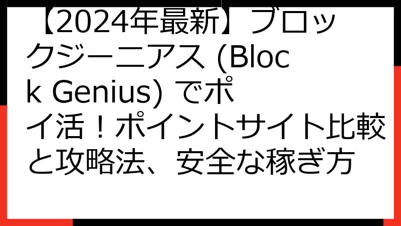 【2024年最新】ブロックジーニアス (Block Genius) でポイ活！ポイントサイト比較と攻略法、安全な稼ぎ方