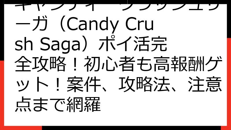 キャンディークラッシュサーガ（Candy Crush Saga）ポイ活完全攻略！初心者も高報酬ゲット！案件、攻略法、注意点まで網羅