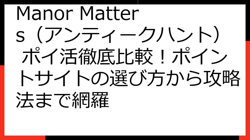 Manor Matters（アンティークハント） ポイ活徹底比較！ポイントサイトの選び方から攻略法まで網羅