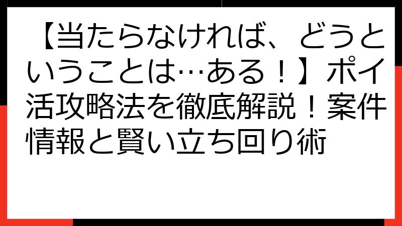【当たらなければ、どうということは…ある！】ポイ活攻略法を徹底解説！案件情報と賢い立ち回り術