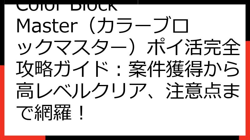 Color Block Master（カラーブロックマスター）ポイ活完全攻略ガイド：案件獲得から高レベルクリア、注意点まで網羅！