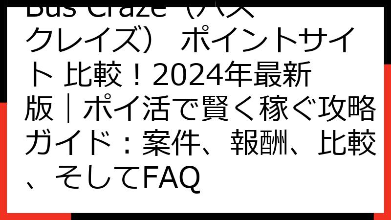 Bus Craze（バスクレイズ） ポイントサイト 比較！2024年最新版｜ポイ活で賢く稼ぐ攻略ガイド：案件、報酬、比較、そしてFAQ