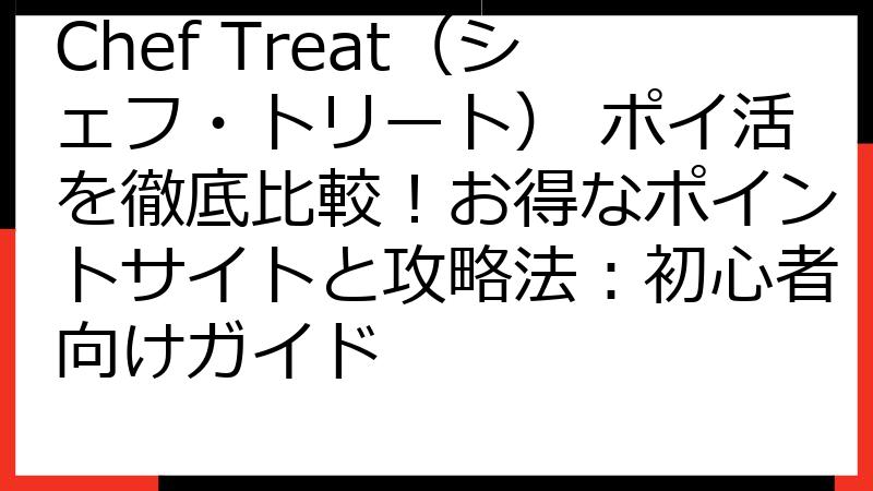 Chef Treat（シェフ・トリート） ポイ活を徹底比較！お得なポイントサイトと攻略法：初心者向けガイド