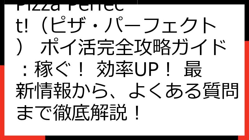 Pizza Perfect!（ピザ・パーフェクト） ポイ活完全攻略ガイド：稼ぐ！ 効率UP！ 最新情報から、よくある質問まで徹底解説！