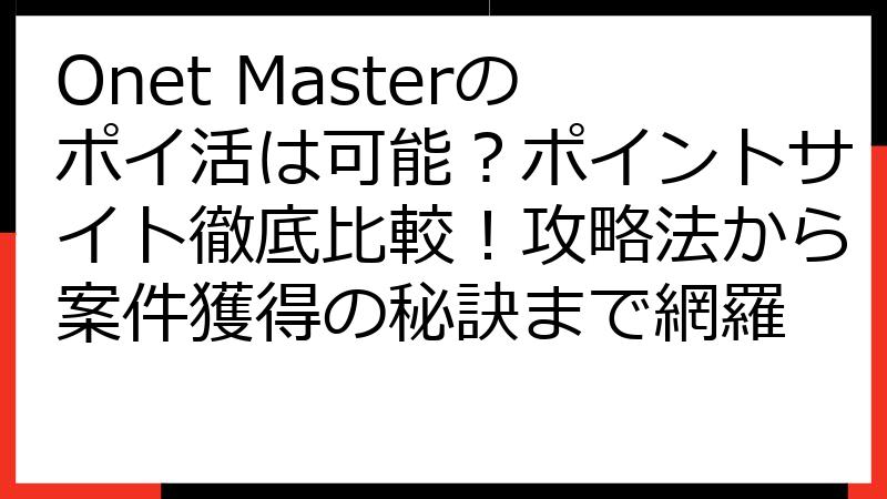 Onet Masterのポイ活は可能？ポイントサイト徹底比較！攻略法から案件獲得の秘訣まで網羅