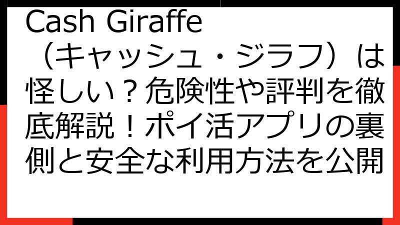 Cash Giraffe（キャッシュ・ジラフ）は怪しい？危険性や評判を徹底解説！ポイ活アプリの裏側と安全な利用方法を公開