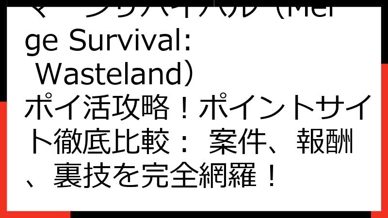 マージサバイバル（Merge Survival: Wasteland） ポイ活攻略！ポイントサイト徹底比較： 案件、報酬、裏技を完全網羅！