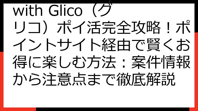 with Glico（グリコ）ポイ活完全攻略！ポイントサイト経由で賢くお得に楽しむ方法：案件情報から注意点まで徹底解説