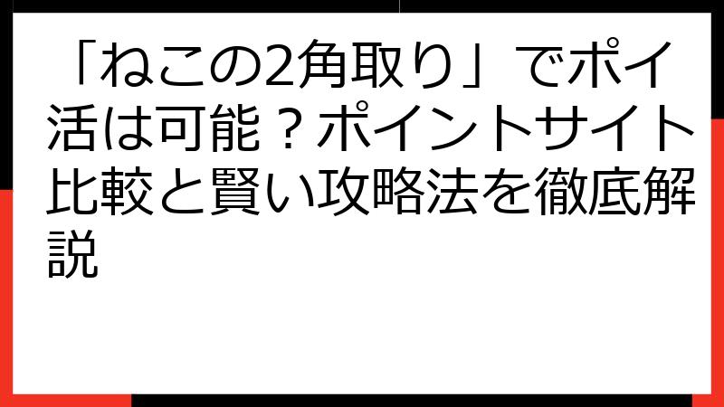 「ねこの2角取り」でポイ活は可能？ポイントサイト比較と賢い攻略法を徹底解説