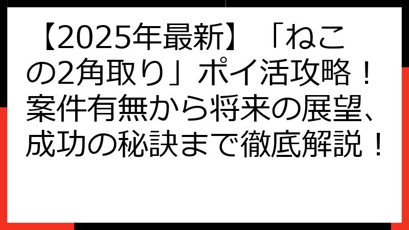 【2025年最新】「ねこの2角取り」ポイ活攻略！案件有無から将来の展望、成功の秘訣まで徹底解説！