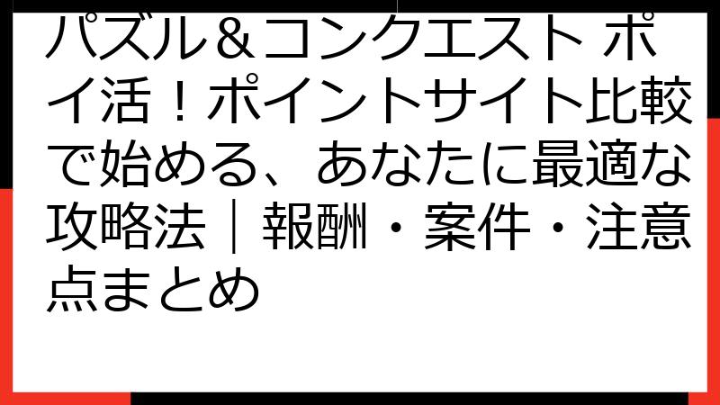 パズル＆コンクエスト ポイ活！ポイントサイト比較で始める、あなたに最適な攻略法｜報酬・案件・注意点まとめ