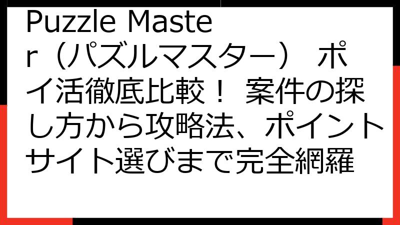 Puzzle Master（パズルマスター） ポイ活徹底比較！ 案件の探し方から攻略法、ポイントサイト選びまで完全網羅
