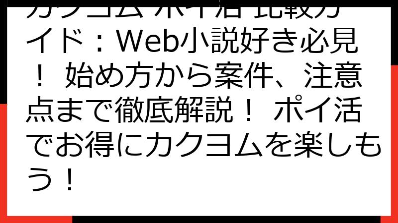 カクヨム ポイ活 比較ガイド：Web小説好き必見！ 始め方から案件、注意点まで徹底解説！ ポイ活でお得にカクヨムを楽しもう！