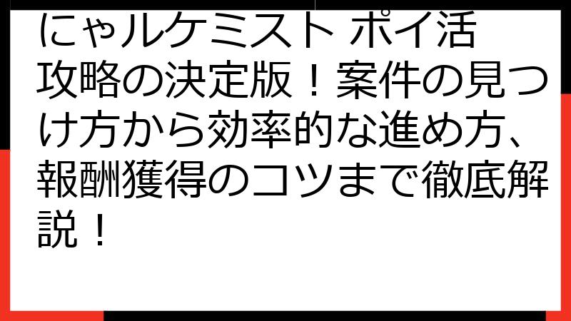 にゃルケミスト ポイ活 攻略の決定版！案件の見つけ方から効率的な進め方、報酬獲得のコツまで徹底解説！