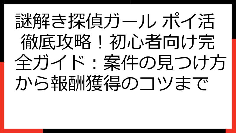 謎解き探偵ガール ポイ活 徹底攻略！初心者向け完全ガイド：案件の見つけ方から報酬獲得のコツまで