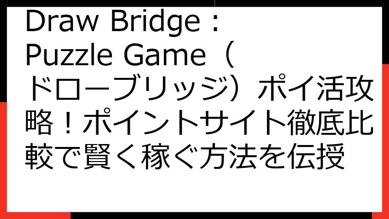 Draw Bridge：Puzzle Game（ドローブリッジ）ポイ活攻略！ポイントサイト徹底比較で賢く稼ぐ方法を伝授
