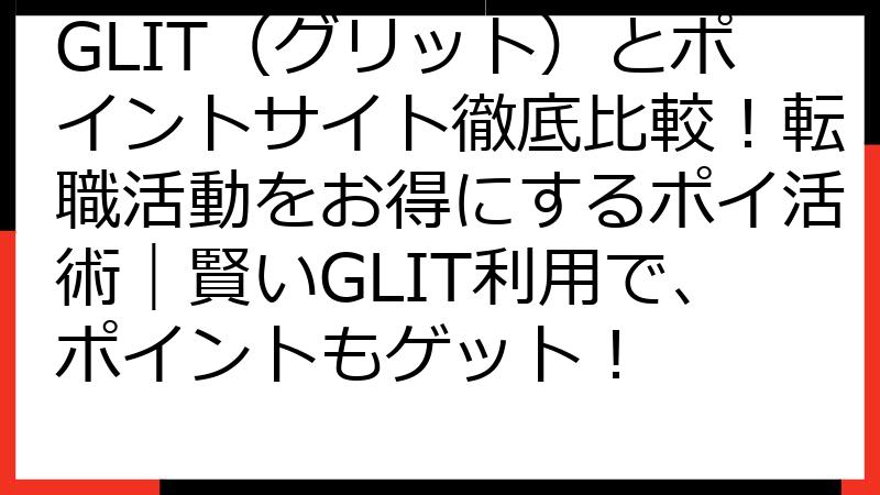 GLIT（グリット）とポイントサイト徹底比較！転職活動をお得にするポイ活術｜賢いGLIT利用で、ポイントもゲット！