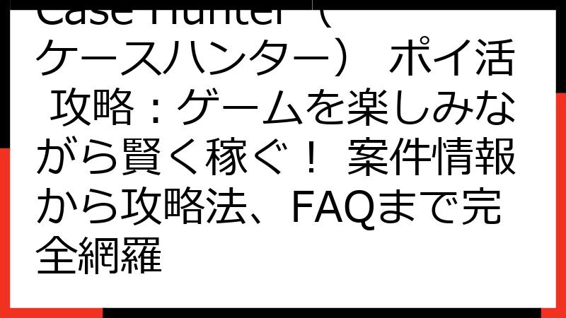 Case Hunter（ケースハンター） ポイ活 攻略：ゲームを楽しみながら賢く稼ぐ！ 案件情報から攻略法、FAQまで完全網羅