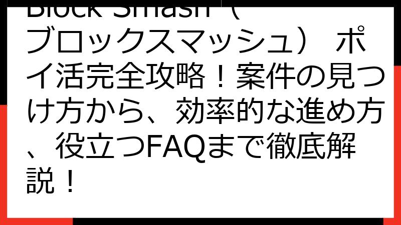 Block Smash（ブロックスマッシュ） ポイ活完全攻略！案件の見つけ方から、効率的な進め方、役立つFAQまで徹底解説！