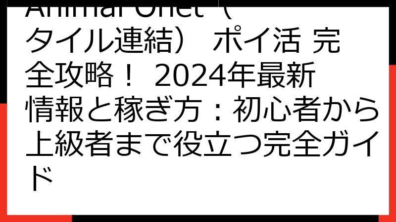 Animal Onet（タイル連結） ポイ活 完全攻略！ 2024年最新情報と稼ぎ方：初心者から上級者まで役立つ完全ガイド