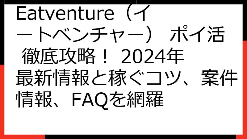 Eatventure（イートベンチャー） ポイ活 徹底攻略！ 2024年最新情報と稼ぐコツ、案件情報、FAQを網羅
