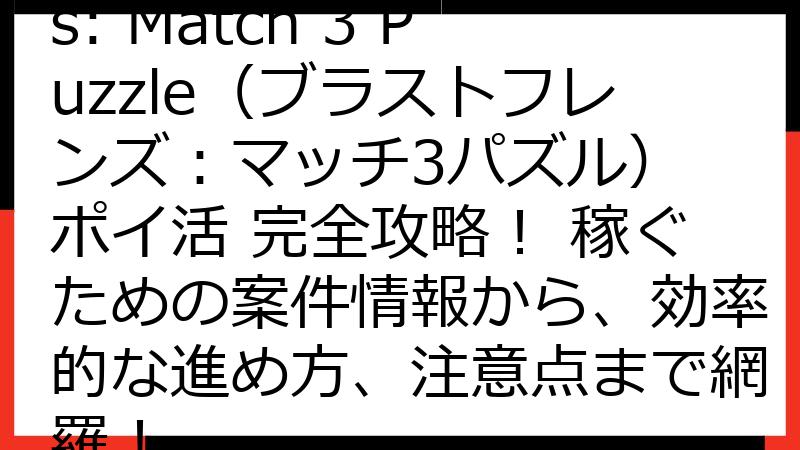 Blast Friends: Match 3 Puzzle（ブラストフレンズ：マッチ3パズル） ポイ活 完全攻略！ 稼ぐための案件情報から、効率的な進め方、注意点まで網羅！