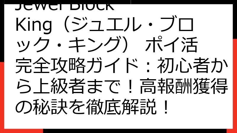Jewel Block King（ジュエル・ブロック・キング） ポイ活 完全攻略ガイド：初心者から上級者まで！高報酬獲得の秘訣を徹底解説！