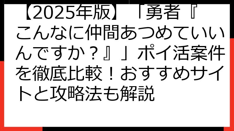 【2025年版】「勇者『こんなに仲間あつめていいんですか？』」ポイ活案件を徹底比較！おすすめサイトと攻略法も解説
