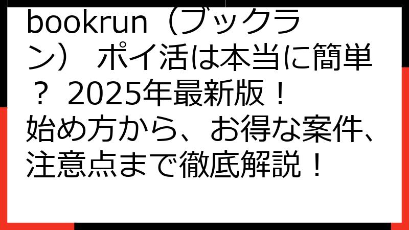 bookrun（ブックラン） ポイ活は本当に簡単？ 2025年最新版！ 始め方から、お得な案件、注意点まで徹底解説！