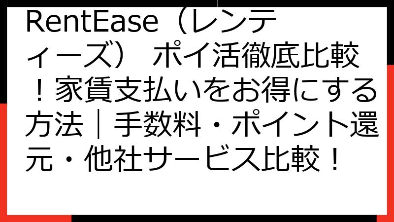 RentEase（レンティーズ） ポイ活徹底比較！家賃支払いをお得にする方法｜手数料・ポイント還元・他社サービス比較！