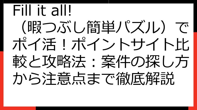 Fill it all!（暇つぶし簡単パズル）でポイ活！ポイントサイト比較と攻略法：案件の探し方から注意点まで徹底解説