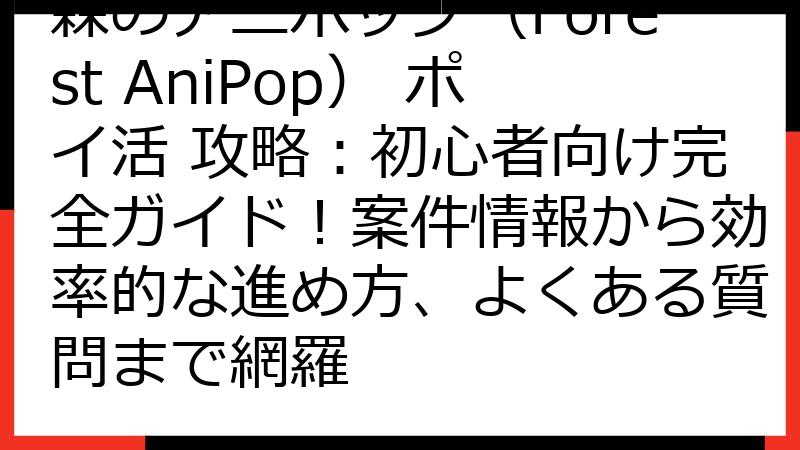 森のアニポップ（Forest AniPop） ポイ活 攻略：初心者向け完全ガイド！案件情報から効率的な進め方、よくある質問まで網羅