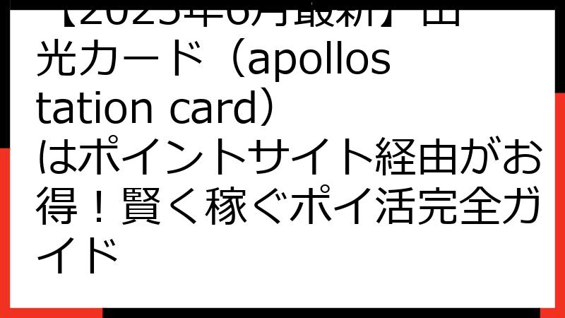 【2025年6月最新】出光カード（apollostation card）はポイントサイト経由がお得！賢く稼ぐポイ活完全ガイド