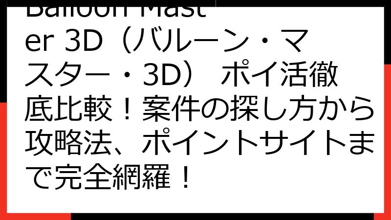 Balloon Master 3D（バルーン・マスター・3D） ポイ活徹底比較！案件の探し方から攻略法、ポイントサイトまで完全網羅！