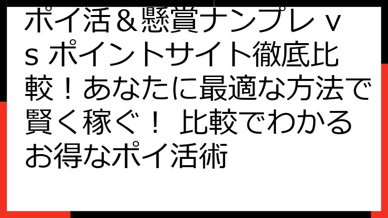ポイ活＆懸賞ナンプレ vs ポイントサイト徹底比較！あなたに最適な方法で賢く稼ぐ！ 比較でわかるお得なポイ活術