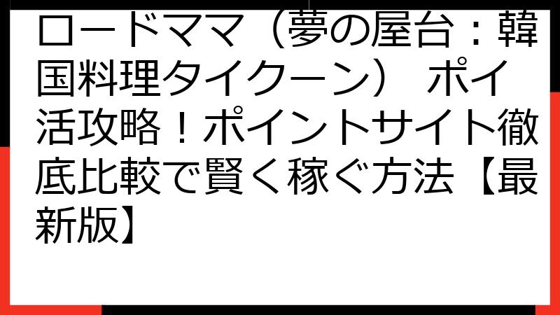 ロードママ（夢の屋台：韓国料理タイクーン） ポイ活攻略！ポイントサイト徹底比較で賢く稼ぐ方法【最新版】