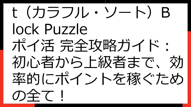 Colorful Sort（カラフル・ソート）Block Puzzle ポイ活 完全攻略ガイド：初心者から上級者まで、効率的にポイントを稼ぐための全て！