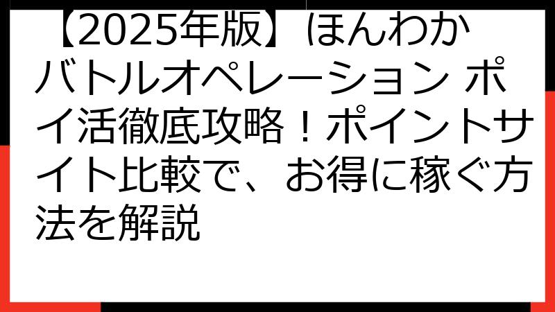 【2025年版】ほんわかバトルオペレーション ポイ活徹底攻略！ポイントサイト比較で、お得に稼ぐ方法を解説