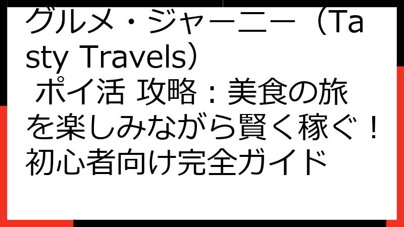 グルメ・ジャーニー（Tasty Travels） ポイ活 攻略：美食の旅を楽しみながら賢く稼ぐ！初心者向け完全ガイド