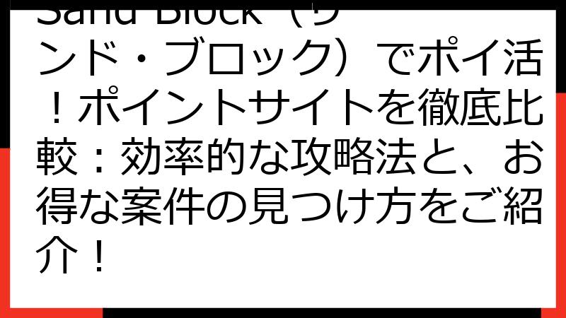 Sand Block（サンド・ブロック）でポイ活！ポイントサイトを徹底比較：効率的な攻略法と、お得な案件の見つけ方をご紹介！