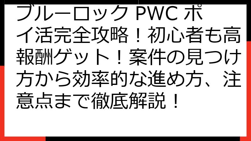 ブルーロック PWC ポイ活完全攻略！初心者も高報酬ゲット！案件の見つけ方から効率的な進め方、注意点まで徹底解説！