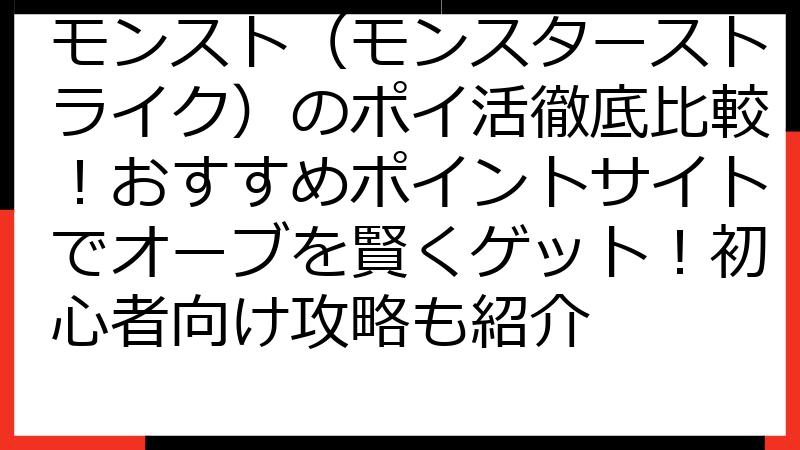 モンスト（モンスターストライク）のポイ活徹底比較！おすすめポイントサイトでオーブを賢くゲット！初心者向け攻略も紹介