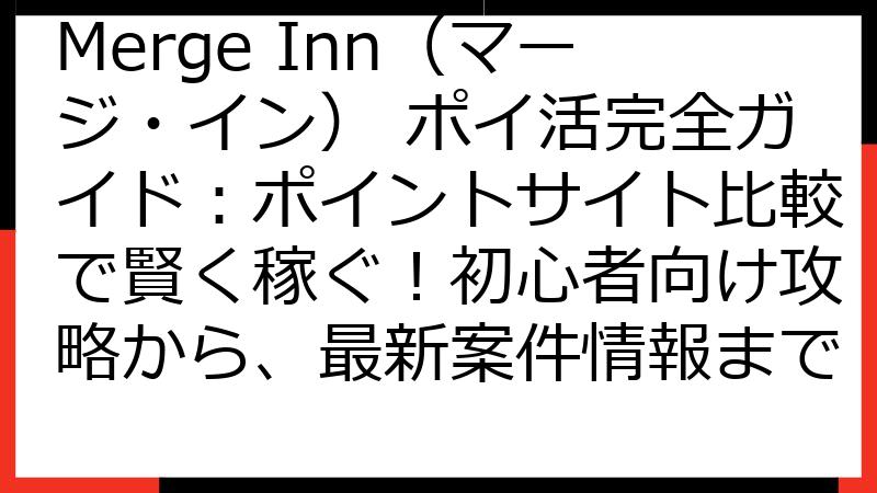 Merge Inn（マージ・イン） ポイ活完全ガイド：ポイントサイト比較で賢く稼ぐ！初心者向け攻略から、最新案件情報まで