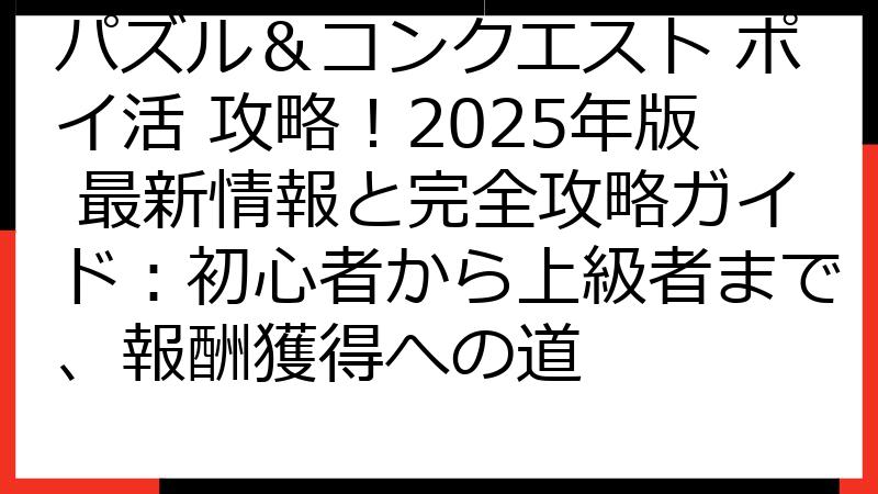 パズル＆コンクエスト ポイ活 攻略！2025年版 最新情報と完全攻略ガイド：初心者から上級者まで、報酬獲得への道