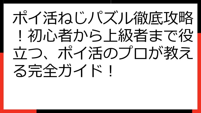 ポイ活ねじパズル徹底攻略！初心者から上級者まで役立つ、ポイ活のプロが教える完全ガイド！
