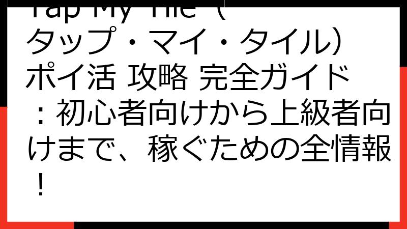 Tap My Tile（タップ・マイ・タイル） ポイ活 攻略 完全ガイド：初心者向けから上級者向けまで、稼ぐための全情報！