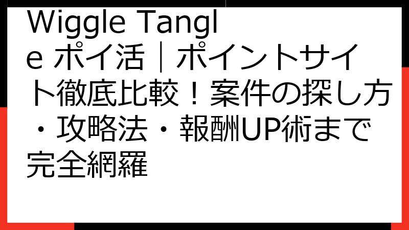 Wiggle Tangle ポイ活｜ポイントサイト徹底比較！案件の探し方・攻略法・報酬UP術まで完全網羅
